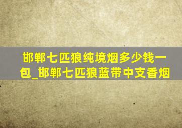 邯郸七匹狼纯境烟多少钱一包_邯郸七匹狼蓝带中支香烟