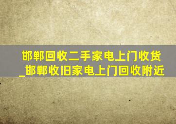 邯郸回收二手家电上门收货_邯郸收旧家电上门回收附近