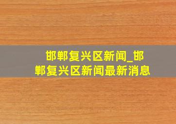 邯郸复兴区新闻_邯郸复兴区新闻最新消息