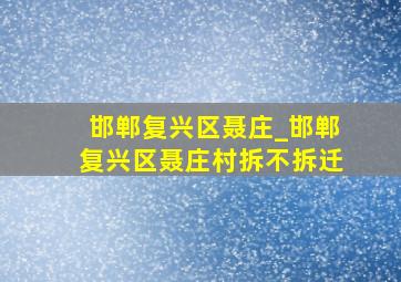 邯郸复兴区聂庄_邯郸复兴区聂庄村拆不拆迁