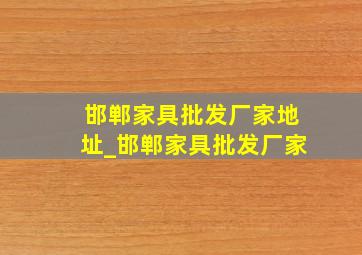 邯郸家具批发厂家地址_邯郸家具批发厂家