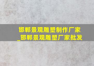 邯郸景观雕塑制作厂家_邯郸景观雕塑厂家批发