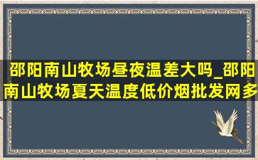 邵阳南山牧场昼夜温差大吗_邵阳南山牧场夏天温度(低价烟批发网)多少度