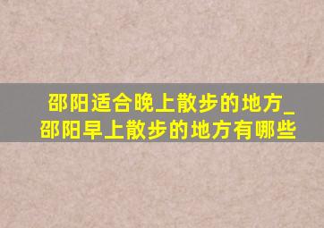 邵阳适合晚上散步的地方_邵阳早上散步的地方有哪些