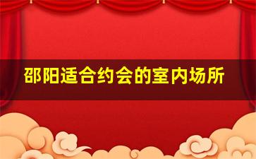 邵阳适合约会的室内场所