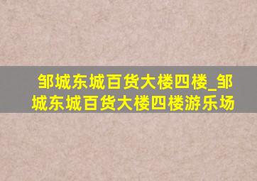 邹城东城百货大楼四楼_邹城东城百货大楼四楼游乐场