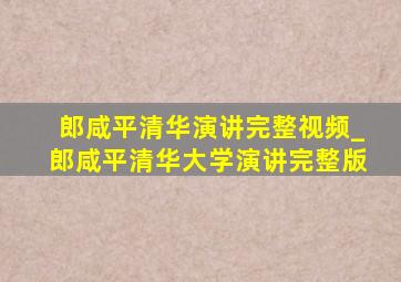 郎咸平清华演讲完整视频_郎咸平清华大学演讲完整版