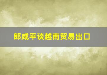 郎咸平谈越南贸易出口