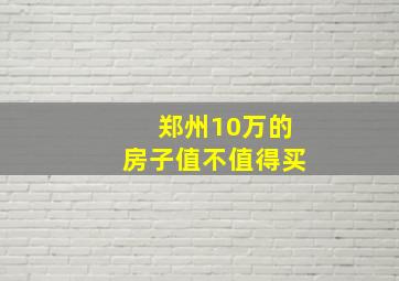 郑州10万的房子值不值得买