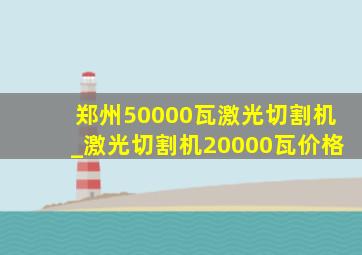 郑州50000瓦激光切割机_激光切割机20000瓦价格