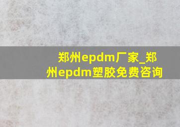 郑州epdm厂家_郑州epdm塑胶免费咨询