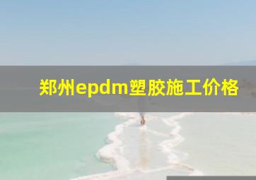 郑州epdm塑胶施工价格