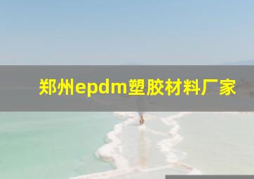 郑州epdm塑胶材料厂家