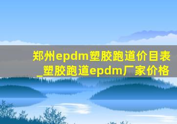 郑州epdm塑胶跑道价目表_塑胶跑道epdm厂家价格