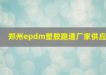 郑州epdm塑胶跑道厂家供应