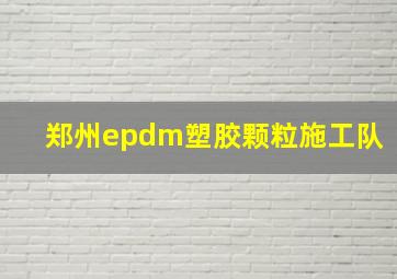 郑州epdm塑胶颗粒施工队