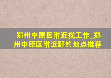 郑州中原区附近找工作_郑州中原区附近野钓地点推荐