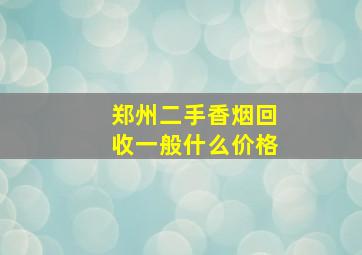 郑州二手香烟回收一般什么价格