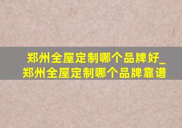 郑州全屋定制哪个品牌好_郑州全屋定制哪个品牌靠谱