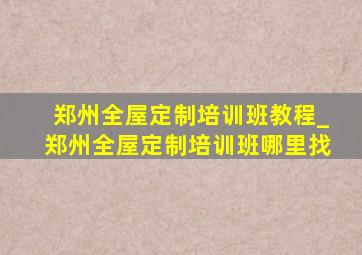 郑州全屋定制培训班教程_郑州全屋定制培训班哪里找