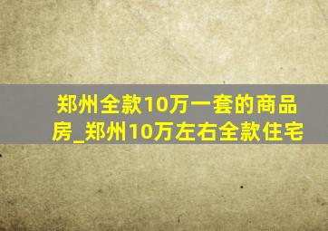 郑州全款10万一套的商品房_郑州10万左右全款住宅