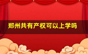 郑州共有产权可以上学吗