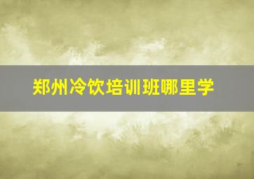 郑州冷饮培训班哪里学