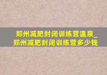 郑州减肥封闭训练营温泉_郑州减肥封闭训练营多少钱