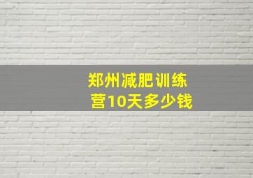 郑州减肥训练营10天多少钱