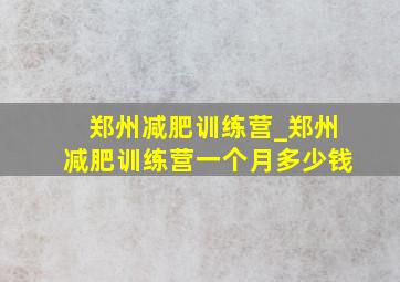 郑州减肥训练营_郑州减肥训练营一个月多少钱