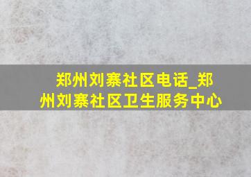 郑州刘寨社区电话_郑州刘寨社区卫生服务中心