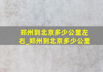 郑州到北京多少公里左右_郑州到北京多少公里