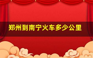 郑州到南宁火车多少公里