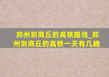 郑州到商丘的高铁路线_郑州到商丘的高铁一天有几趟