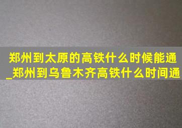 郑州到太原的高铁什么时候能通_郑州到乌鲁木齐高铁什么时间通