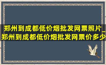 郑州到成都(低价烟批发网)票照片_郑州到成都(低价烟批发网)票价多少