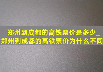 郑州到成都的高铁票价是多少_郑州到成都的高铁票价为什么不同