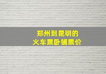 郑州到昆明的火车票卧铺票价