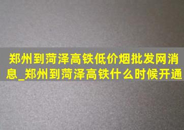 郑州到菏泽高铁(低价烟批发网)消息_郑州到菏泽高铁什么时候开通