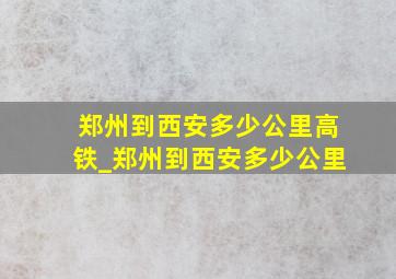 郑州到西安多少公里高铁_郑州到西安多少公里