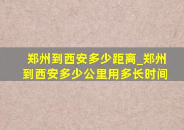 郑州到西安多少距离_郑州到西安多少公里用多长时间