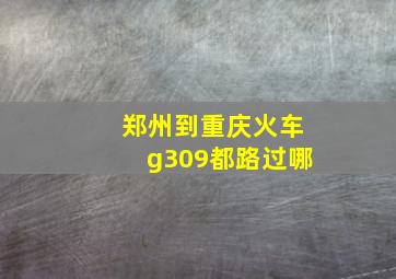 郑州到重庆火车g309都路过哪