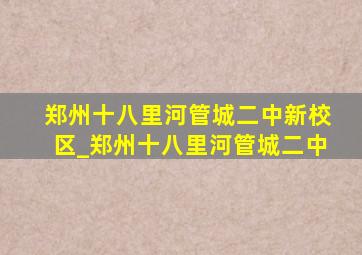 郑州十八里河管城二中新校区_郑州十八里河管城二中