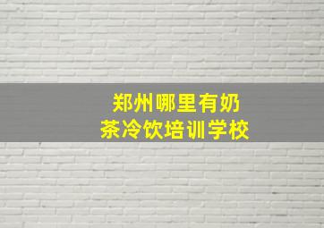 郑州哪里有奶茶冷饮培训学校