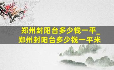 郑州封阳台多少钱一平_郑州封阳台多少钱一平米