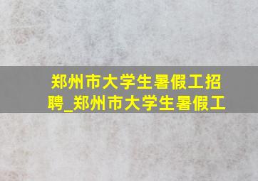 郑州市大学生暑假工招聘_郑州市大学生暑假工