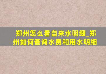 郑州怎么看自来水明细_郑州如何查询水费和用水明细