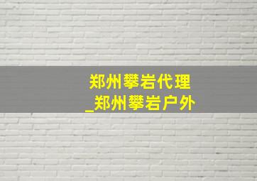 郑州攀岩代理_郑州攀岩户外