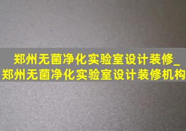 郑州无菌净化实验室设计装修_郑州无菌净化实验室设计装修机构