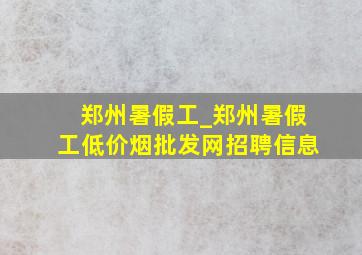 郑州暑假工_郑州暑假工(低价烟批发网)招聘信息